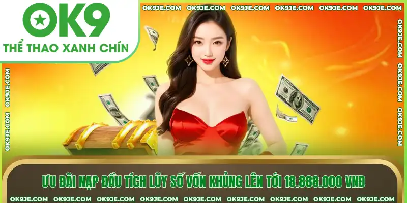 Ưu đãi nạp đầu tích lũy số vốn khủng lên tới 18.888.000 VNĐ
